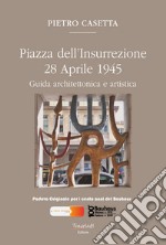 Piazza dell'Insurrezione 28 Aprile 1945. Guida architettonica e artistica. Ediz. illustrata libro