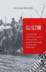 Gli ultimi. I ricordi dei testimoni viventi della prima guerra mondiale a cent'anni dalla fine. Nuova ediz. libro