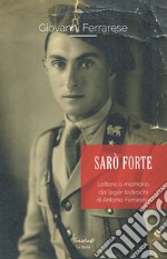 Sarò forte. Lettere e memorie dai lager tedeschi di Antonio Ferrarese libro