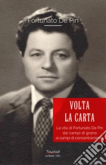Volta la carta. La vita di Fortunato De Pin dai campi di grano ai campi di concentramento