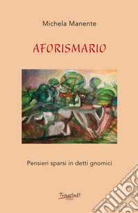 Aforismario. Pensieri sparsi in detti gnomici libro