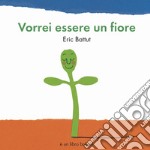 Vorrei essere un fiore. Ediz. a colori libro