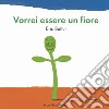 Vorrei essere un fiore. Ediz. a colori libro di Battut Éric