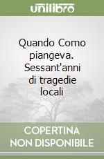Quando Como piangeva. Sessant'anni di tragedie locali libro