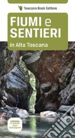 Fiumi e sentieri in Alta Toscana. Lunigiana. Le cascate, i fiumi, dove bagnarsi. libro