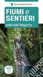 Fiumi e sentieri nelle Valli Magiche. Appennino tosco-ligure-emiliano. I fiumi, le cascate e i sentieri. Ediz. illustrata