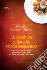 La precottura sottovuoto a bassa temperatura. Cuocere in piccoli pezzi, abbattere e conservare per finire un piatto in 5 minuti libro