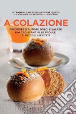 A colazione. Proposte d'autore dolci e salate dai croissant alle frolle, ai piccoli lievitati libro