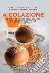 A colazione. Proposte d'autore dolci e salate dai croissant alle frolle, ai piccoli lievitati libro