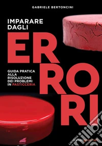 Imparare dagli errori. Guida pratica alla risoluzione dei problemi in pasticceria