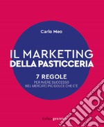 Il marketing della pasticceria. 7 regole per avere successo nel mercato più dolce che c'è libro