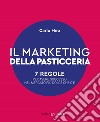 Il marketing della pasticceria. 7 regole per avere successo nel mercato più dolce che c'è libro