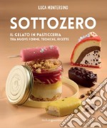 Sottozero. Il gelato in pasticceria tra nuove forme, tecniche, ricette libro