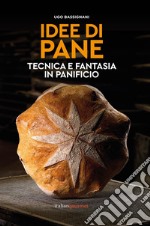 Idee di pane. Tecnica e fantasia in panificio