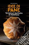 Idee di pane. Tecnica e fantasia in panificio libro