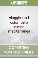 Viaggio tra i colori della cucina mediterranea libro