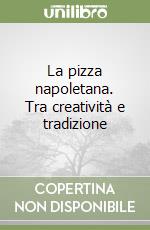 La pizza napoletana. Tra creatività e tradizione libro