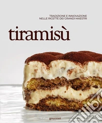 Tiramisù. Tradizione e innovazione nelle ricette dei grandi maestri libro