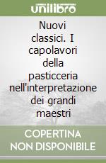 Nuovi classici. I capolavori della pasticceria nell'interpretazione dei grandi maestri libro