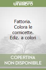 Fattoria. Colora le cornicette. Ediz. a colori libro