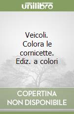 Veicoli. Colora le cornicette. Ediz. a colori libro