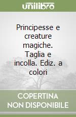 Principesse e creature magiche. Taglia e incolla. Ediz. a colori libro