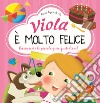 Viola è molto felice. Riconoscere le piccole gioie quotidiane. Ediz. a colori libro