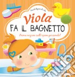 Viola fa il bagnetto. Prime nozioni sull'igiene personale! Ediz. a colori libro