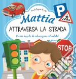 Mattia attraversa la strada. Prime regole di educazione stradale! Ediz. a colori libro