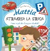 Mattia attraversa la strada. Prime regole di educazione stradale! Ediz. a colori libro