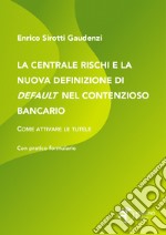 La centrale rischi e la nuova definizione di default nel contenzioso bancario. Come attivare le tutele libro