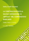 La centrale rischi e la nuova definizione di default nel contenzioso bancario. Come attivare le tutele libro