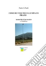 Come ho vissuto e illuminato Prato. Memoriale di un tecnico eclettico