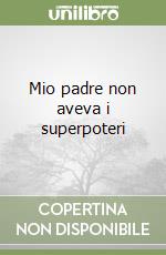 Mio padre non aveva i superpoteri libro