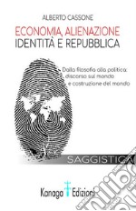 Economia, alienazione, identità e repubblica. Dalla filosofia alla politica: discorso sul mondo e costruzione del mondo libro