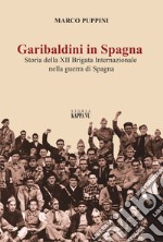 Garibaldini in Spagna. Storia della XII Brigata Internazionale nella guerra di Spagna libro