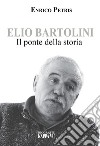Elio Bartolini. Il ponte della storia libro di Petris Enrico