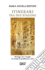 Itinerari tra due stagioni. Dialogo con i luoghi in tempi di pandemia e crisi libro