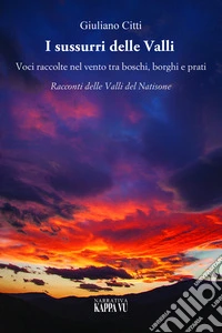 I sussurri delle valli. Voci raccolte nel vento tra boschi, borghi e prati. Racconti delle Valli del Natisone libro
