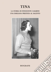 Tina. La storia di Innocente Casarini, una emiliana prestata al Salento libro