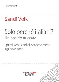 Solo perché italiani? Un ricordo truccato. I primi venti anni di riconoscimenti agli «infoibati» libro