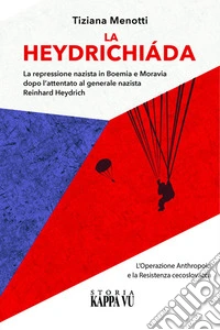 La Heydrichiáda. La repressione nazista in Boemia e Moravia dopo l'attentato al generale Reinhard Heydrich. L'Operazione Anthropoid e la Resistenza cecoslovacca libro