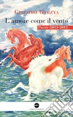 L'amore come il vento. Poesie (2011-2015) libro