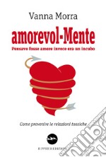 Amorevol-mente. Pensavo fosse amore invece era un incubo. Come prevenire le relazioni tossiche