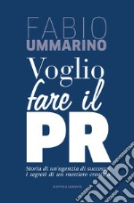 Voglio fare il PR. Storia di un'agenzia di successo: i segreti di un mestiere creativo libro