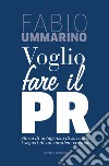 Voglio fare il PR. Storia di un'agenzia di successo: i segreti di un mestiere creativo libro