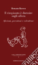 Il rimpianto è dormire sugli allora. Aforismi, paradossi e calembour