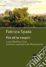 Fin ch'io respiri. Laura Beatrice Oliva, poetessa napoletana del Risorgimento libro