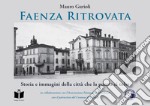 Faenza ritrovata. Storia e immagini della città che la guerra ci tolse. Ediz. illustrata