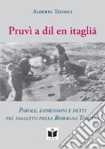 Pruvì a dil en itaglià. Parole, espressioni e detti nel dialetto della Romagna Toscana